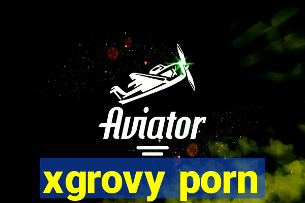 xgrovy porn